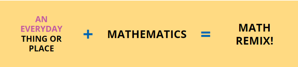 An everyday thing or place + Mathematics = Math Remix!