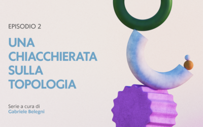 Una chiacchierata sulla topologia: 2 – La materia prima della topologia