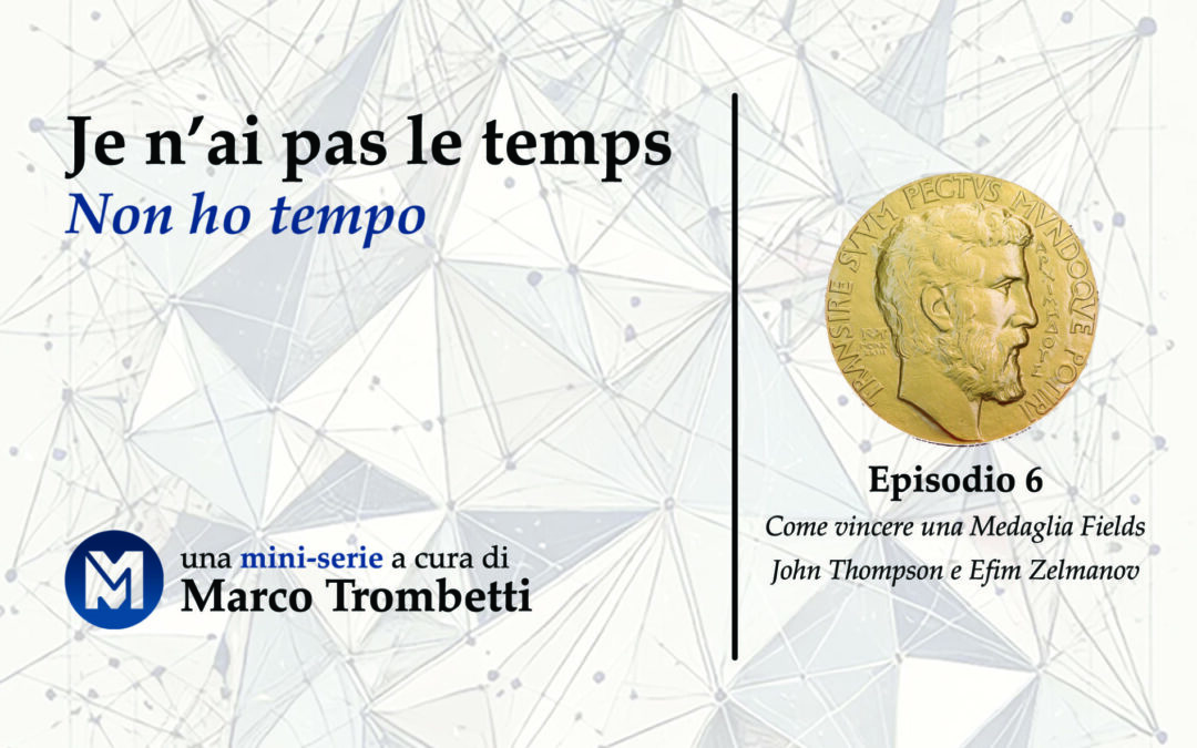 Je n’ai pas le temps (Non ho tempo) – Episodio 6 – Come vincere una Medaglia Fields: John Thompson e Efim Zelmanov