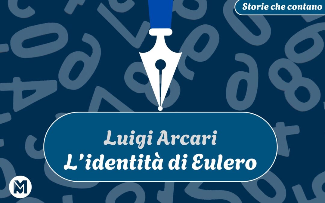 Storie che contano: 10) Luigi Arcari, “L’identità di Eulero”