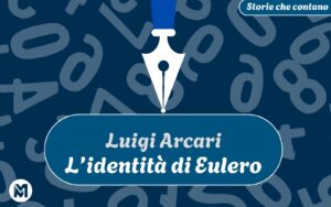 Storie che contano: 10) Luigi Arcari, “L’identità di Eulero” Riprendiamo con le pubblicazioni regolari di “Storie che contano”, grazie a un racconto di Luigi Arcari su una delle formule matematiche più eleganti di sempre che combina diversi protagonisti già speciali ognuno per conto proprio…