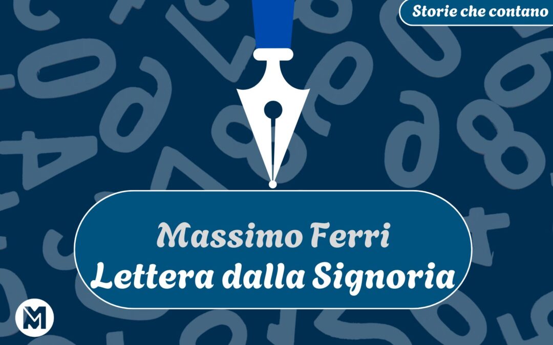 Storie che contano: 12) Massimo Ferri, “Lettera dalla Signoria”
