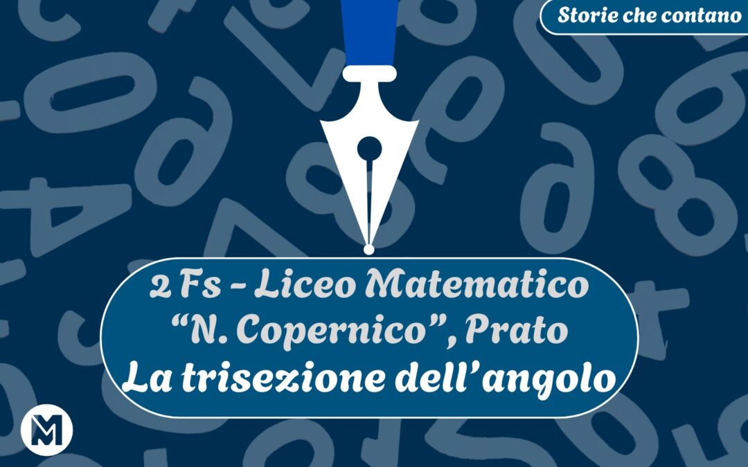 Storie che contano: 11) 2 Fs del Liceo Matematico “N. Copernico” di Prato, “La trisezione dell’angolo”