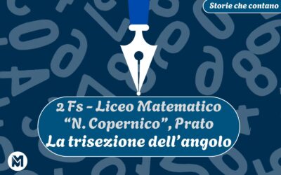 Storie che contano: 11) 2 Fs del Liceo Matematico “N. Copernico” di Prato, “La trisezione dell’angolo”