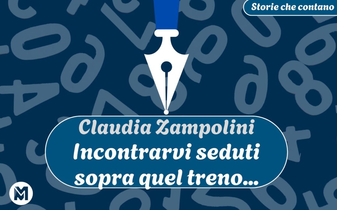 Storie che contano: 16) Claudia Zampolini, “Incontrarvi seduti sopra quel treno…”